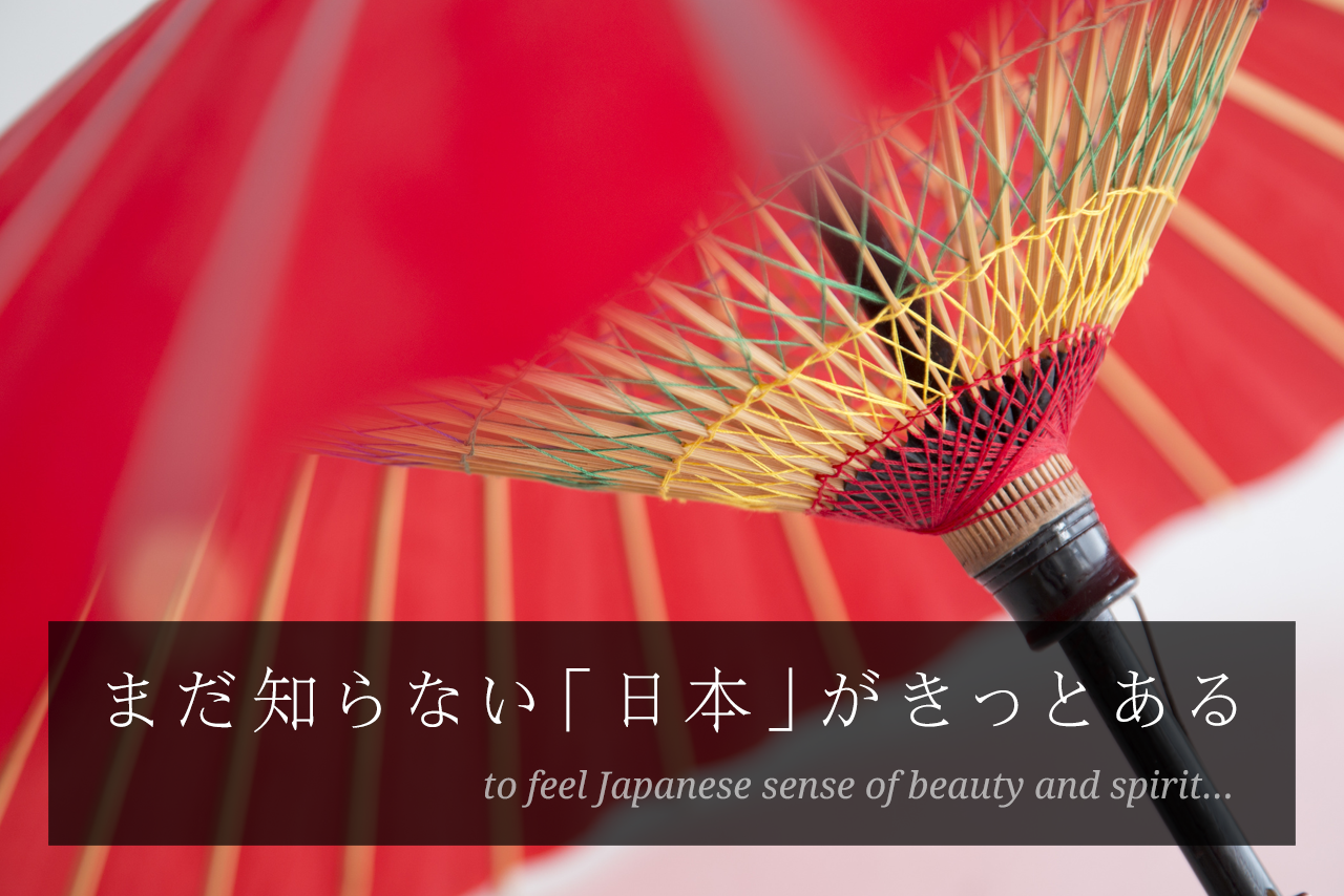 まだ知らない「日本」がきっとある to feel Japanese sense of beauty and spirit…